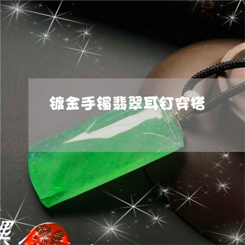 镀金手镯翡翠耳钉穿搭/2023060411513 镀金手镯翡翠耳钉穿搭/2023060411513