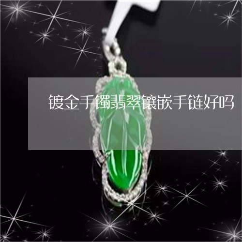 镀金手镯翡翠镶嵌手链好吗/2023071128460