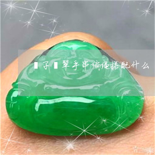镯子翡翠手串编绳搭配什么/2023071159602