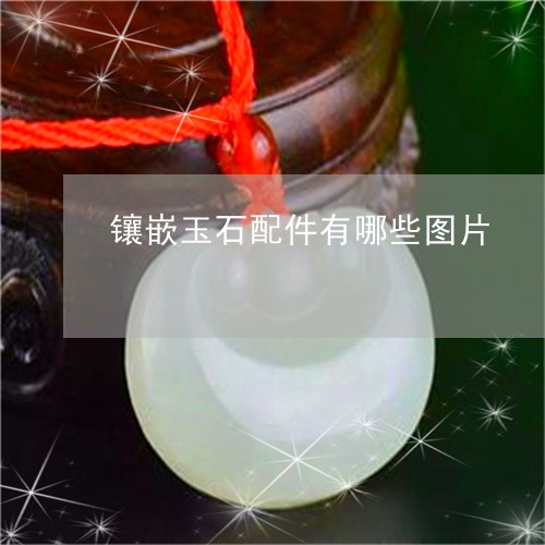 镶嵌玉石配件有哪些图片/2023061814916
