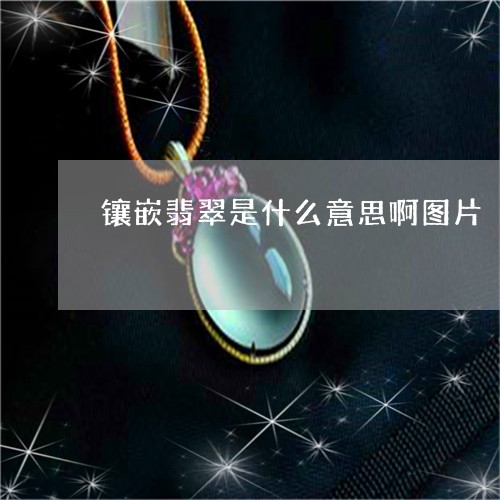 镶嵌翡翠是什么意思啊图片/2023061999603