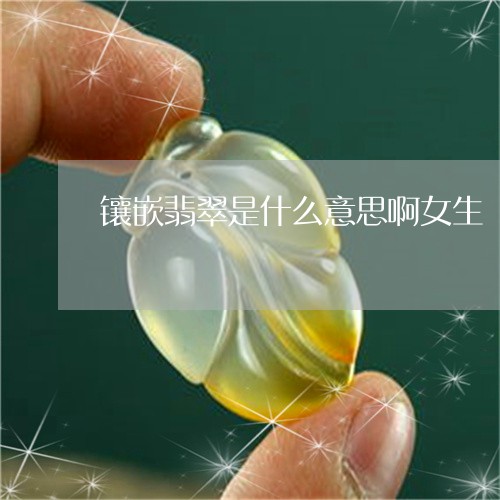 镶嵌翡翠是什么意思啊女生/2023061946159 镶嵌翡翠是什么意思啊女生/2023061946159