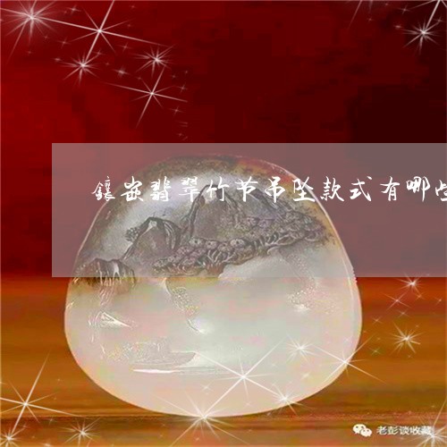 镶嵌翡翠竹节吊坠款式有哪些/2023071236158