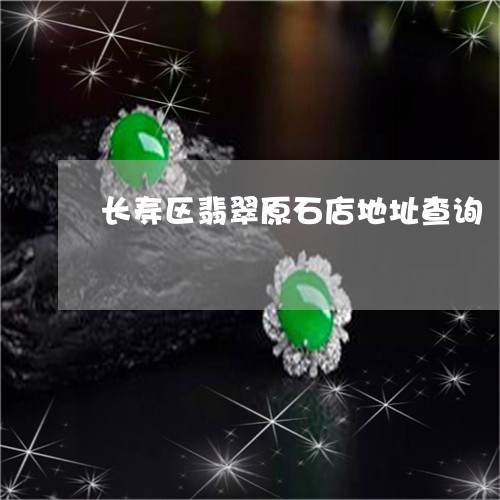 长寿区翡翠原石店地址查询/2023061916370