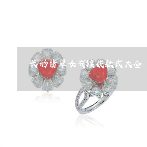 长形翡翠女戒镶嵌款式大全/2023061903716