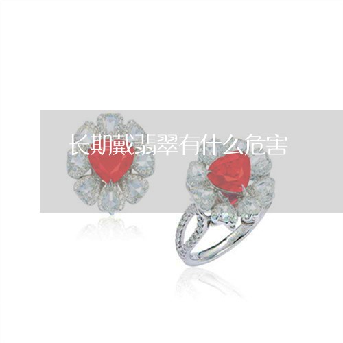 长期戴翡翠有什么危害/2023060448469 长期戴翡翠有什么危害/2023060448469
