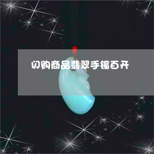 闪购商品翡翠手镯百开/2023060403894