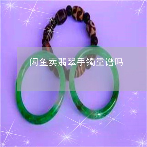 闲鱼卖翡翠手镯靠谱吗/2023060405837 闲鱼卖翡翠手镯靠谱吗/2023060405837