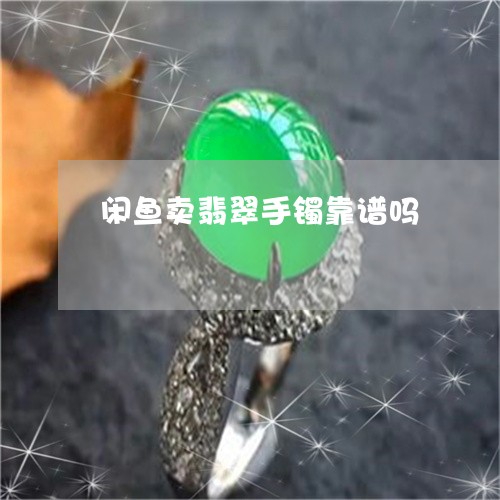 闲鱼卖翡翠手镯靠谱吗/2023060452713 闲鱼卖翡翠手镯靠谱吗/2023060452713