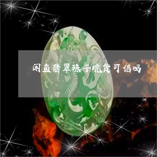 闲鱼翡翠珠子坑货可信吗/2023061882825