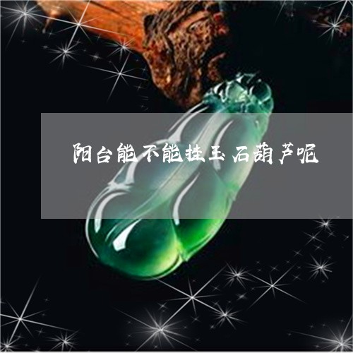 阳台能不能挂玉石葫芦呢/2023061879393