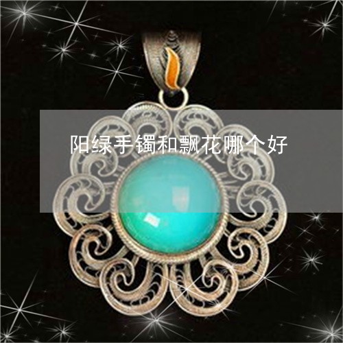 阳绿手镯和飘花哪个好/2023060415848 阳绿手镯和飘花哪个好/2023060415848