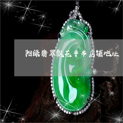 阳绿翡翠飘花手串店铺地址/2023061980704