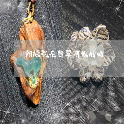 阳绿飘花翡翠有假的吗/2023060412815