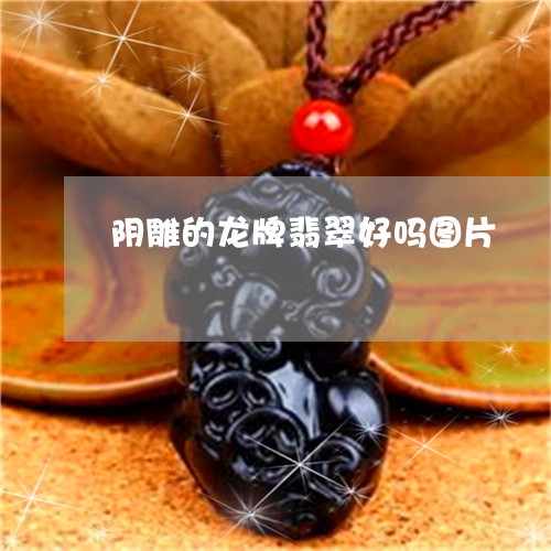 阴雕的龙牌翡翠好吗图片/2023061848462