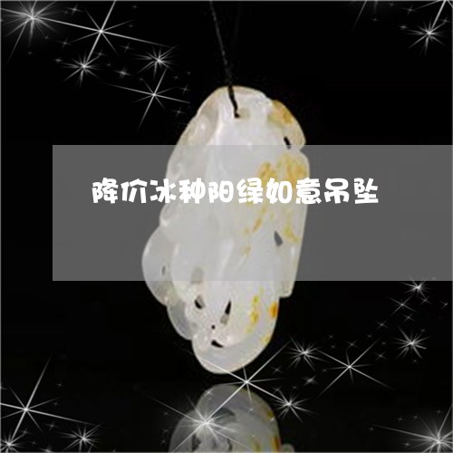 降价冰种阳绿如意吊坠/2023060459259