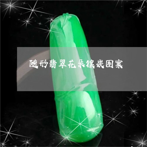 随形翡翠花朵镶嵌图案/2023060370425 随形翡翠花朵镶嵌图案/2023060370425