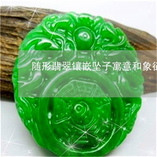 随形翡翠镶嵌坠子寓意和象征/2023071279692