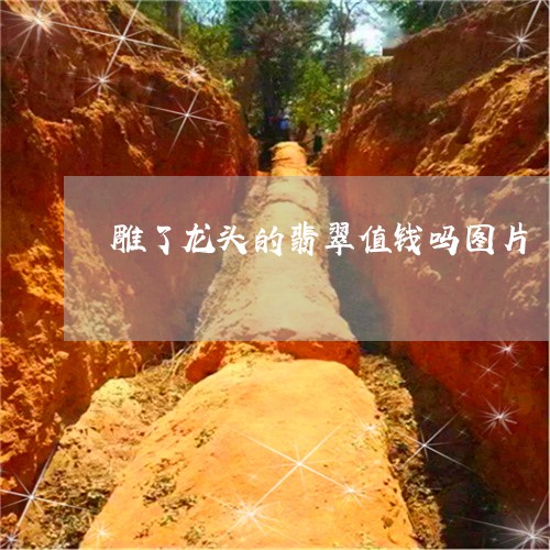 雕了龙头的翡翠值钱吗图片/2023062863037