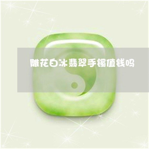 雕花白冰翡翠手镯值钱吗/2023061843604