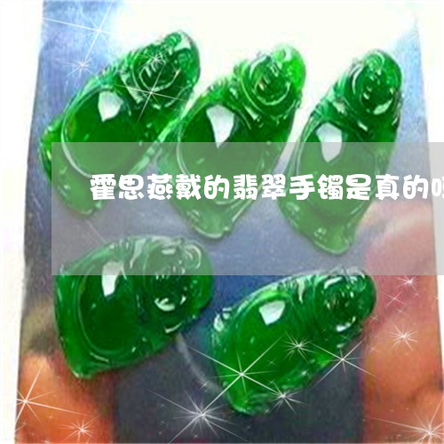 霍思燕戴的翡翠手镯是真的吗/2023063004727