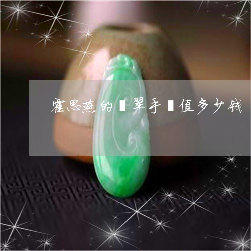 霍思燕的翡翠手镯值多少钱/2023062874737 霍思燕的翡翠手镯值多少钱/2023062874737