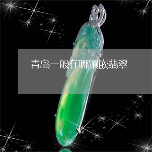 青岛一般在哪镶嵌翡翠/2023060429281