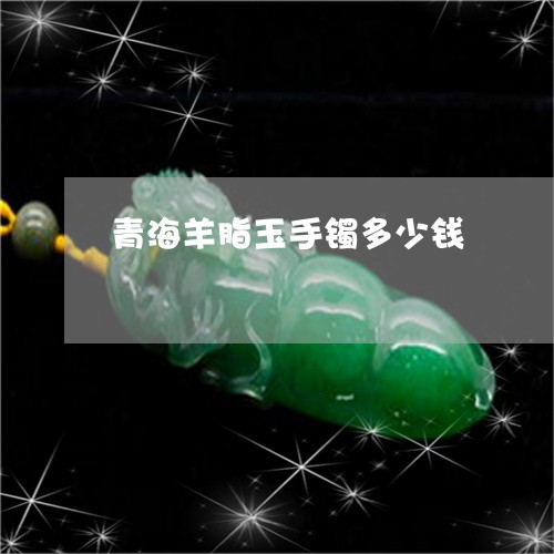 青海羊脂玉手镯多少钱/2023060416138