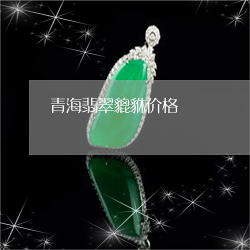 青海翡翠貔貅价格/2023022688583