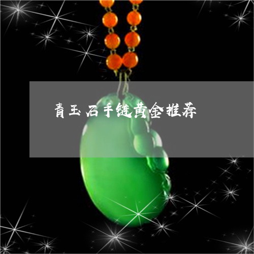 青玉石手链黄金推荐/2023071018162