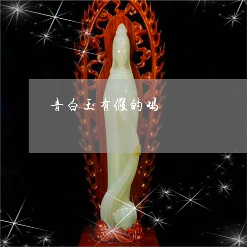 青白玉有假的吗/2023032261391 青白玉有假的吗/2023032261391