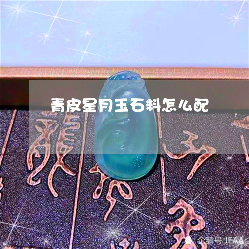 青皮星月玉石料怎么配/2023061791646 青皮星月玉石料怎么配/2023061791646