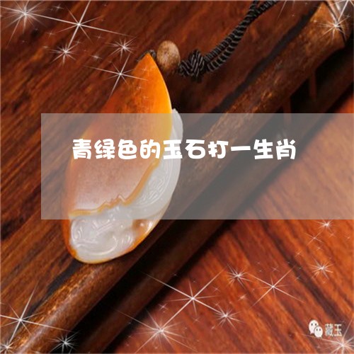 青绿色的玉石打一生肖/2023060485936