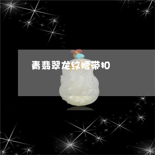 青翡翠龙纹腰带扣/2023022682869
