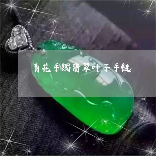 青花手镯翡翠叶子手链/2023060474957