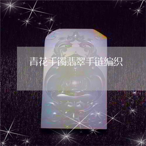 青花手镯翡翠手链编织/2023060429373