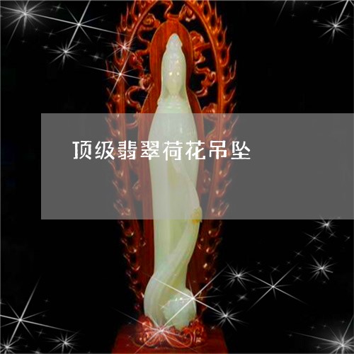 顶级翡翠荷花吊坠/2023022625047
