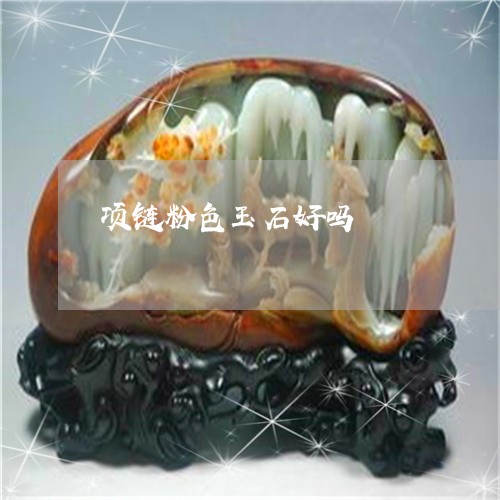 项链粉色玉石好吗/2023022632595