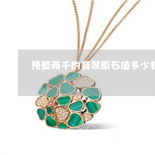 预算两千的翡翠原石值多少钱/2023063028067