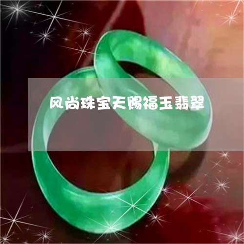 风尚珠宝天赐福玉翡翠/2023060438179