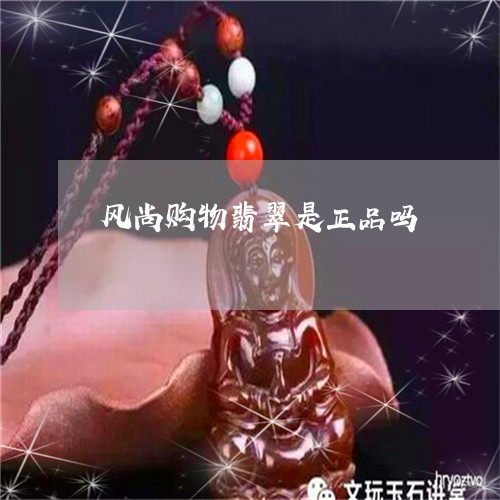 风尚购物翡翠是正品吗/2023060494836