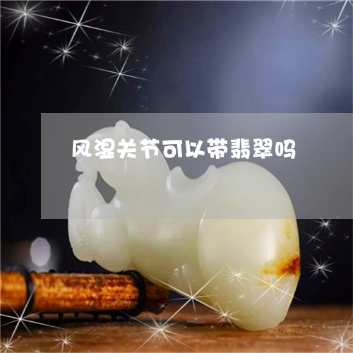 风湿关节可以带翡翠吗/2023060430461