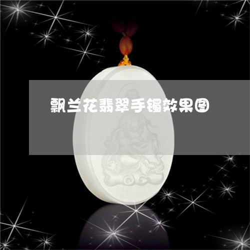 飘兰花翡翠手镯效果图/2023060487260