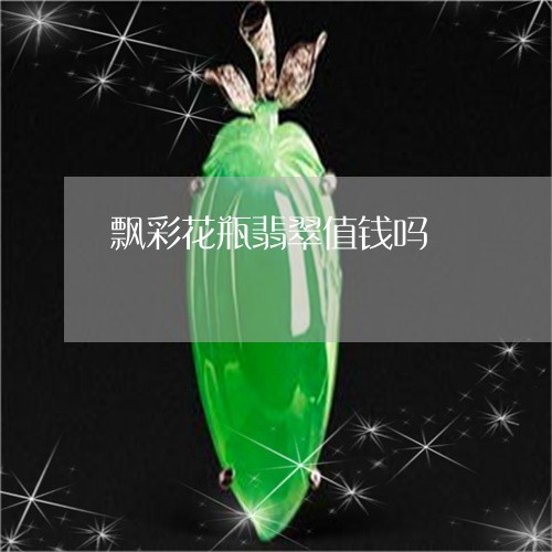 飘彩花瓶翡翠值钱吗/2023061697161