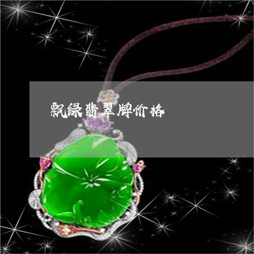飘绿翡翠牌价格/2023032171704 飘绿翡翠牌价格/2023032171704
