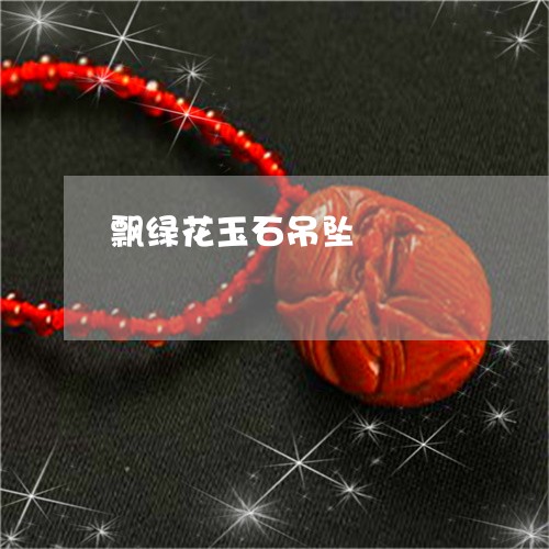 飘绿花玉石吊坠/2023032195836
