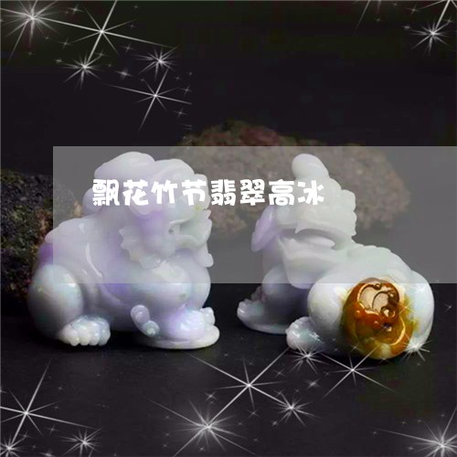 飘花竹节翡翠高冰/2023022607160