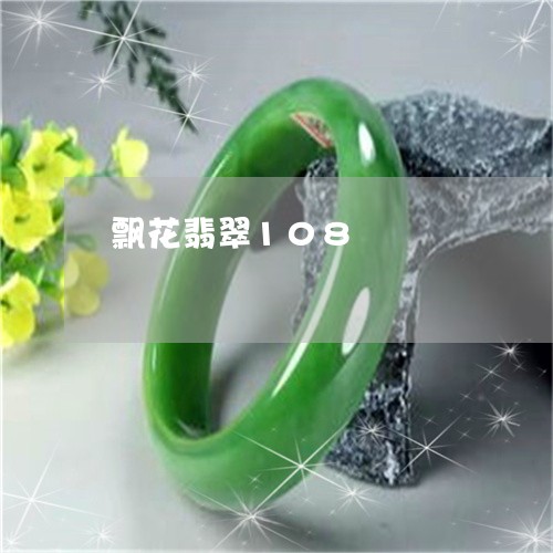 飘花翡翠108/2023032174703 飘花翡翠108/2023032174703