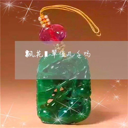 飘花翡翠值几千吗/2023022616243 飘花翡翠值几千吗/2023022616243
