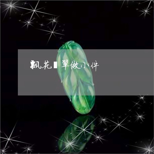 飘花翡翠做小件/2023032120494 飘花翡翠做小件/2023032120494